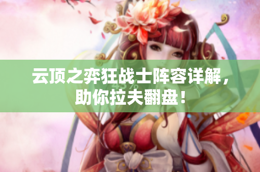 云顶之弈狂战士阵容详解，助你拉夫翻盘！