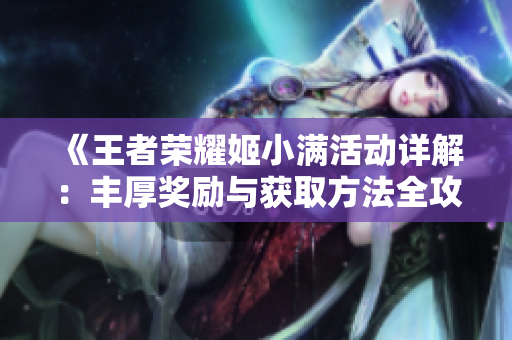《王者荣耀姬小满活动详解：丰厚奖励与获取方法全攻略》