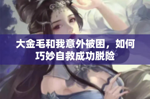 大金毛和我意外被困，如何巧妙自救成功脱险