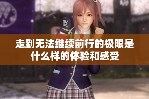 走到无法继续前行的极限是什么样的体验和感受