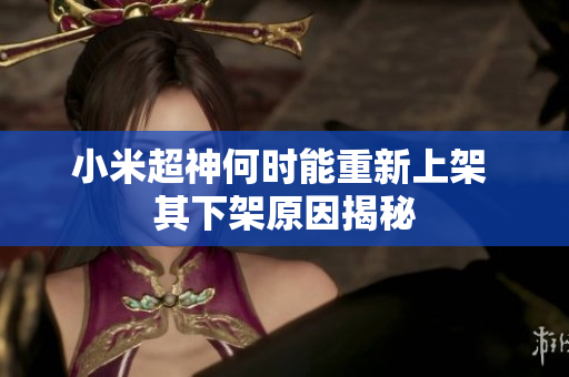 小米超神何时能重新上架 其下架原因揭秘