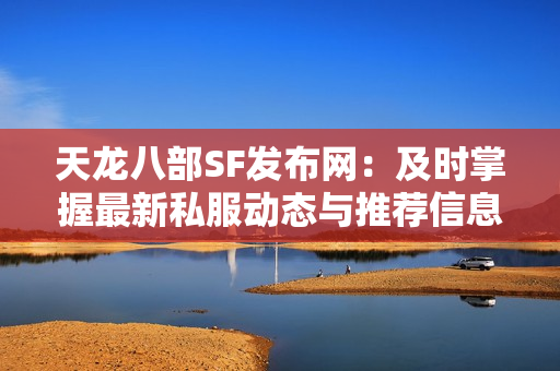 天龙八部SF发布网：及时掌握最新私服动态与推荐信息！