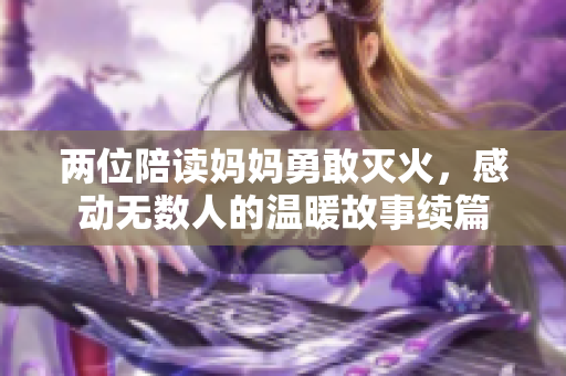 两位陪读妈妈勇敢灭火，感动无数人的温暖故事续篇
