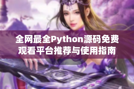 全网最全Python源码免费观看平台推荐与使用指南