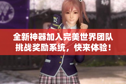 全新神器加入完美世界团队挑战奖励系统，快来体验！