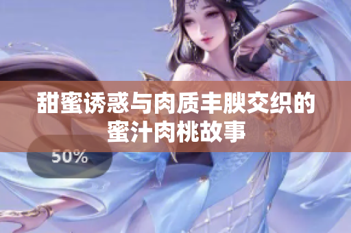 甜蜜诱惑与肉质丰腴交织的蜜汁肉桃故事