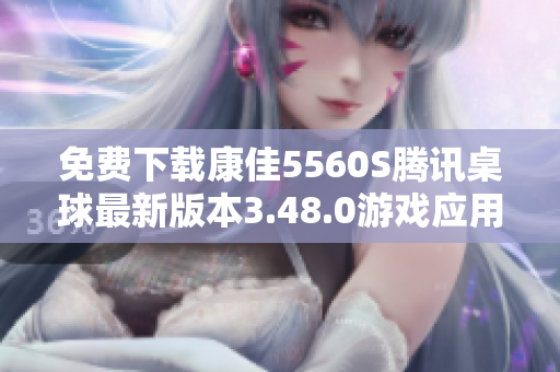 免费下载康佳5560S腾讯桌球最新版本3.48.0游戏应用