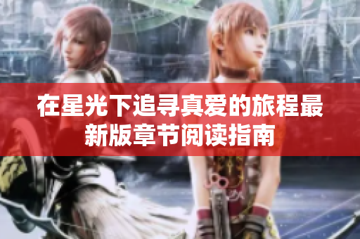 在星光下追寻真爱的旅程最新版章节阅读指南
