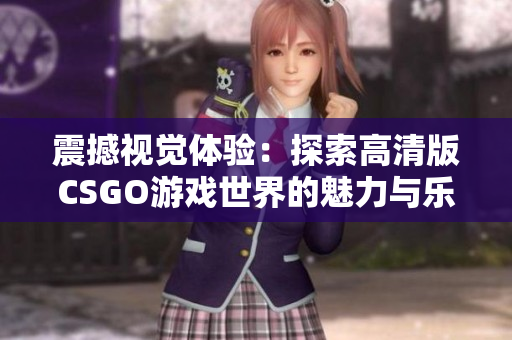 震撼视觉体验：探索高清版CSGO游戏世界的魅力与乐趣