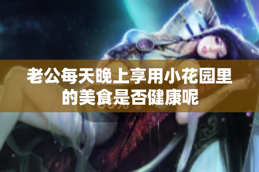 老公每天晚上享用小花园里的美食是否健康呢