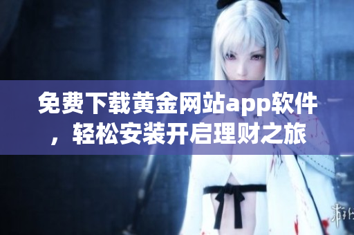 免费下载黄金网站app软件，轻松安装开启理财之旅