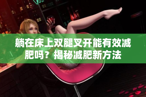 躺在床上双腿叉开能有效减肥吗？揭秘减肥新方法