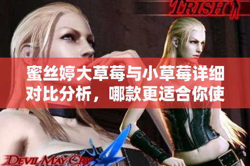 蜜丝婷大草莓与小草莓详细对比分析，哪款更适合你使用