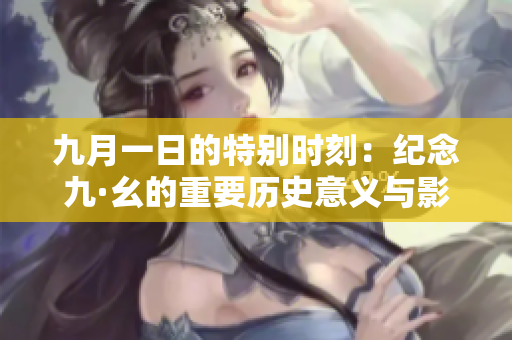 九月一日的特别时刻：纪念九·幺的重要历史意义与影响