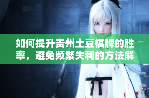 如何提升贵州土豆棋牌的胜率，避免频繁失利的方法解析