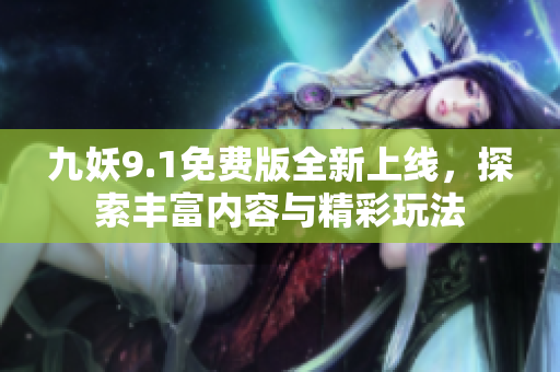 九妖9.1免费版全新上线，探索丰富内容与精彩玩法