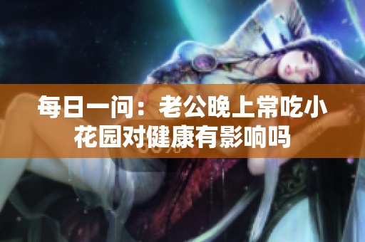 每日一问：老公晚上常吃小花园对健康有影响吗
