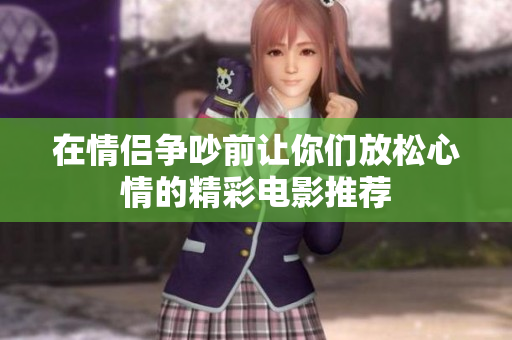 在情侣争吵前让你们放松心情的精彩电影推荐