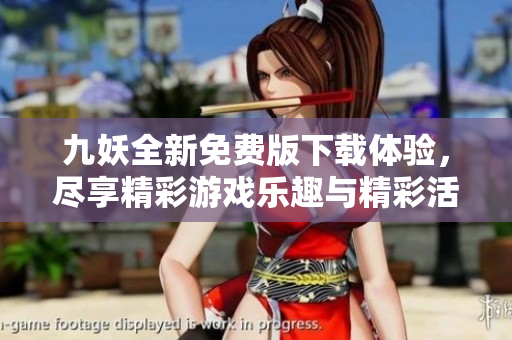 九妖全新免费版下载体验，尽享精彩游戏乐趣与精彩活动