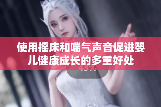 使用摇床和喘气声音促进婴儿健康成长的多重好处