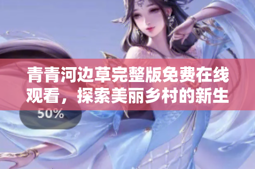 青青河边草完整版免费在线观看，探索美丽乡村的新生活