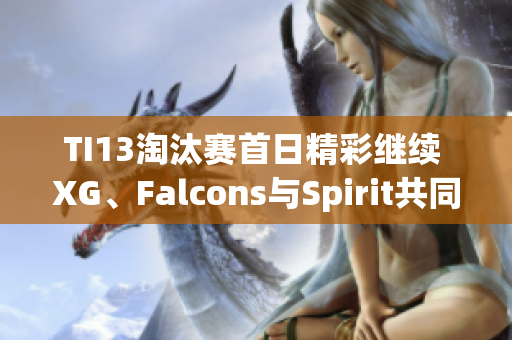 TI13淘汰赛首日精彩继续 XG、Falcons与Spirit共同争夺晋级机会