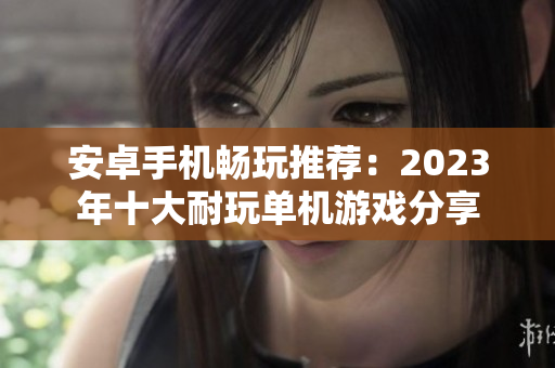 安卓手机畅玩推荐：2023年十大耐玩单机游戏分享