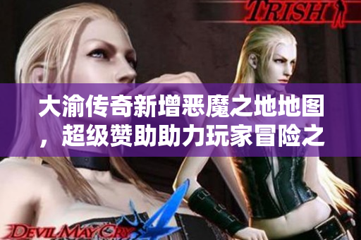 大渝传奇新增恶魔之地地图，超级赞助助力玩家冒险之旅