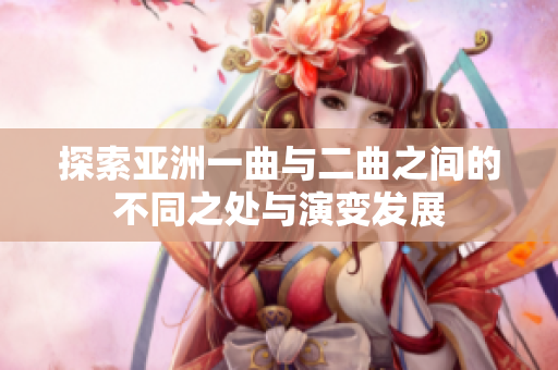 探索亚洲一曲与二曲之间的不同之处与演变发展