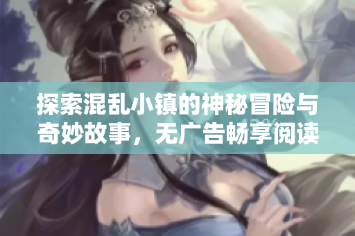 探索混乱小镇的神秘冒险与奇妙故事，无广告畅享阅读体验