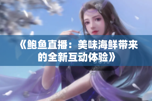 《鲍鱼直播：美味海鲜带来的全新互动体验》
