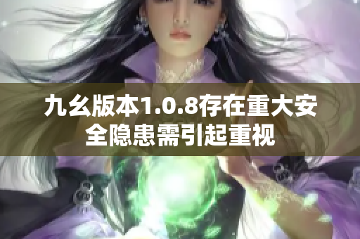 九幺版本1.0.8存在重大安全隐患需引起重视