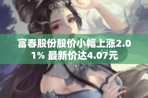 富春股份股价小幅上涨2.01% 最新价达4.07元