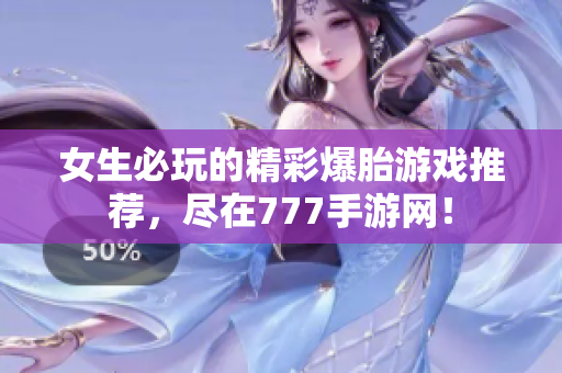 女生必玩的精彩爆胎游戏推荐，尽在777手游网！