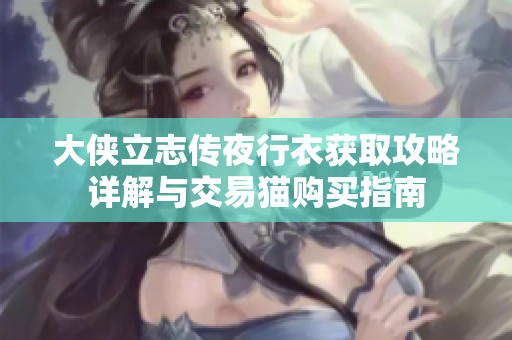 大侠立志传夜行衣获取攻略详解与交易猫购买指南