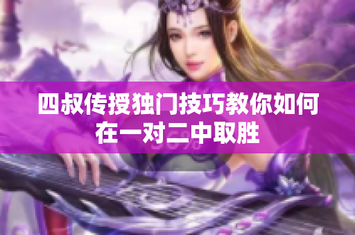 四叔传授独门技巧教你如何在一对二中取胜