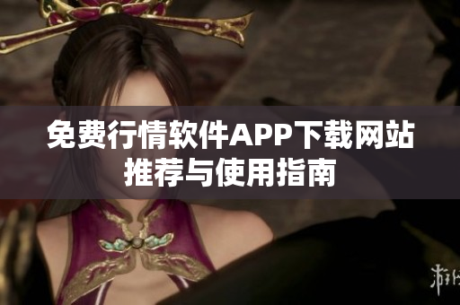 免费行情软件APP下载网站推荐与使用指南