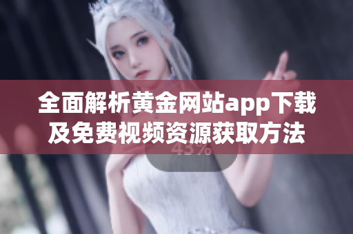 全面解析黄金网站app下载及免费视频资源获取方法