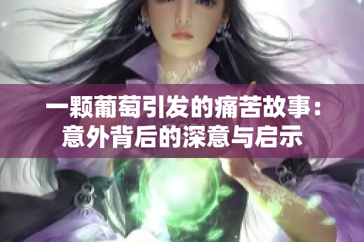 一颗葡萄引发的痛苦故事：意外背后的深意与启示