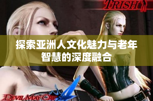探索亚洲人文化魅力与老年智慧的深度融合