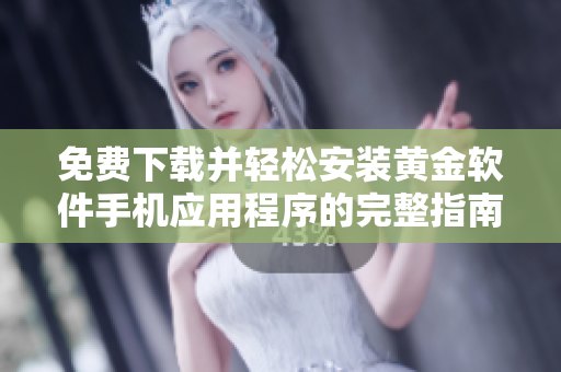 免费下载并轻松安装黄金软件手机应用程序的完整指南