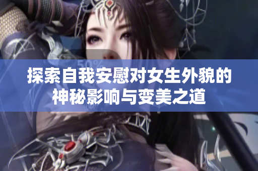 探索自我安慰对女生外貌的神秘影响与变美之道