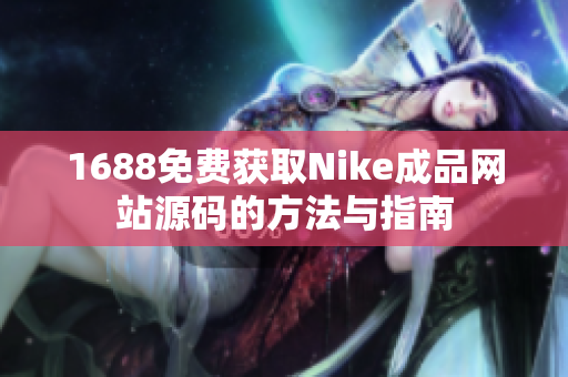 1688免费获取Nike成品网站源码的方法与指南