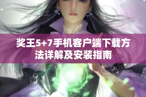 奖王5+7手机客户端下载方法详解及安装指南