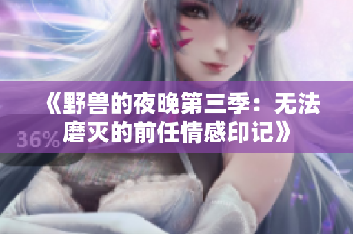 《野兽的夜晚第三季：无法磨灭的前任情感印记》