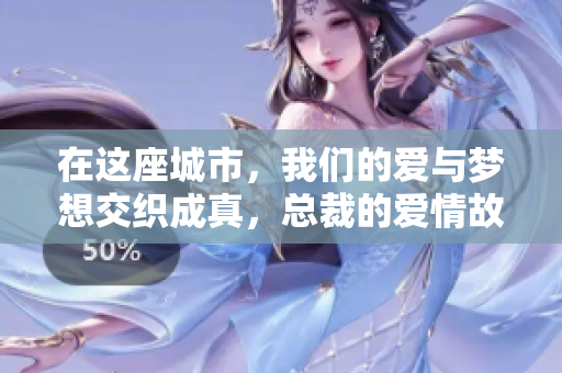 在这座城市，我们的爱与梦想交织成真，总裁的爱情故事