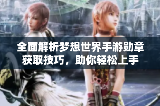 全面解析梦想世界手游勋章获取技巧，助你轻松上手
