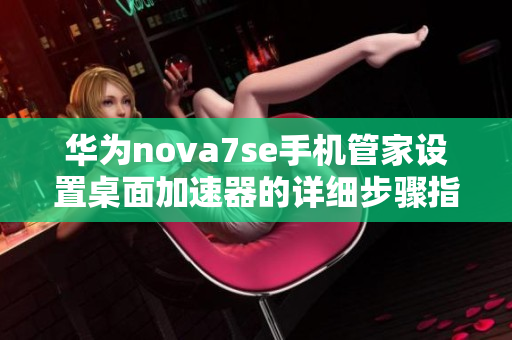 华为nova7se手机管家设置桌面加速器的详细步骤指南