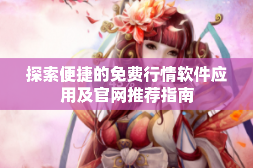 探索便捷的免费行情软件应用及官网推荐指南
