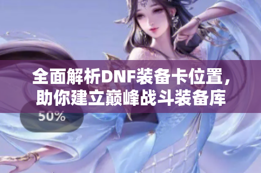 全面解析DNF装备卡位置，助你建立巅峰战斗装备库